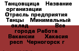 Танцовщица › Название организации ­ MaxAngels › Отрасль предприятия ­ Танцы › Минимальный оклад ­ 100 000 - Все города Работа » Вакансии   . Хакасия респ.,Черногорск г.